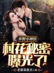 乡野小神医村花秘密曝光了!第八百